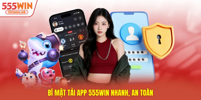 Bí mật tải app 555WIN nhanh, an toàn 