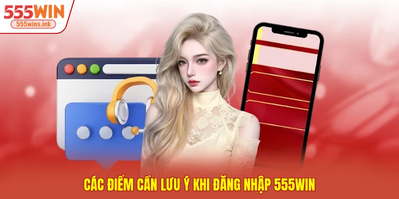 Các điểm cần lưu ý khi đăng nhập 555WIN