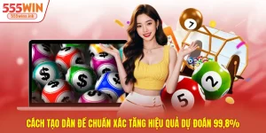 Cách Tạo Dàn Đề Chuẩn Xác Tăng Hiệu Quả Dự Đoán 99,8%
