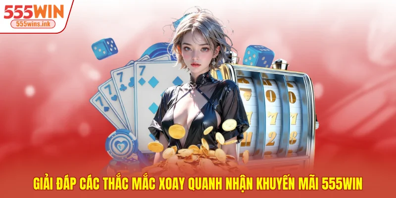 Giải đáp các thắc mắc xoay quanh nhận khuyến mãi 555WIN