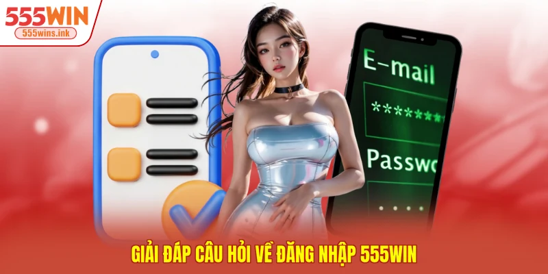 Giải đáp câu hỏi về đăng nhập 555WIN