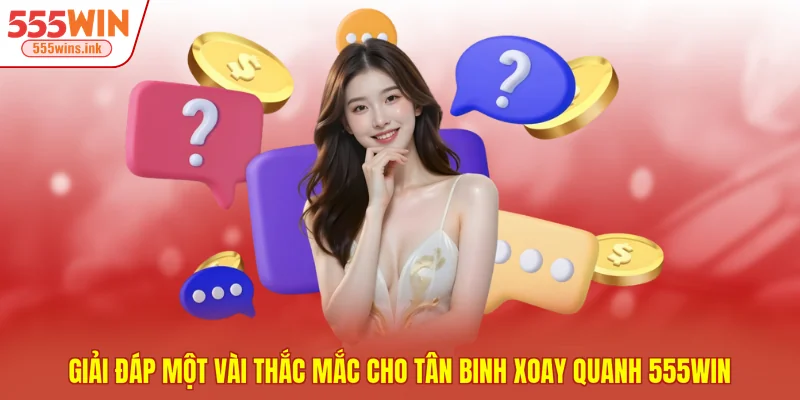 Giải đáp một vài thắc mắc cho tân binh xoay quanh 555WIN