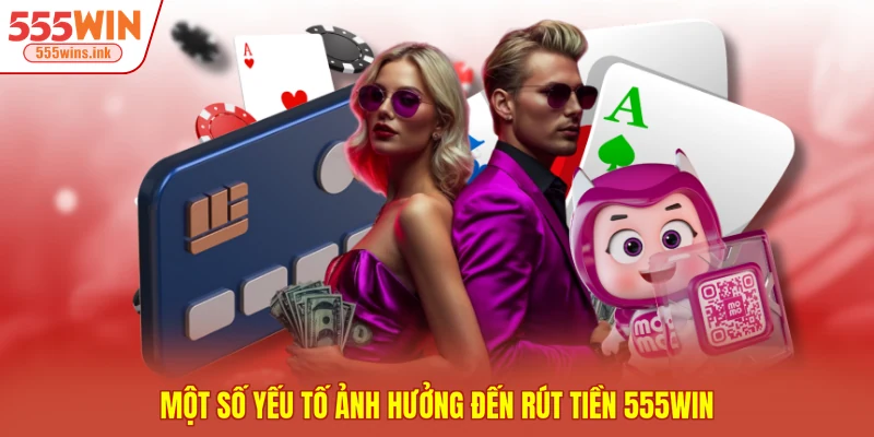Một số yếu tố ảnh hưởng đến rút tiền 555WIN