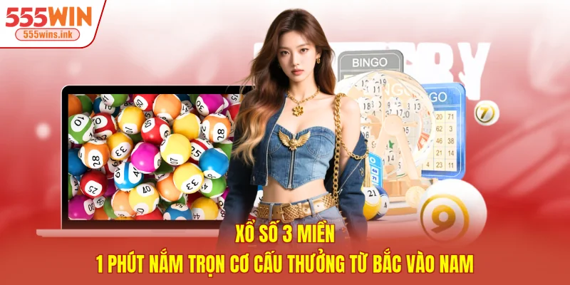 Xổ Số 3 Miền - 1 Phút Nắm Trọn Cơ Cấu Thưởng Từ Bắc Vào Nam