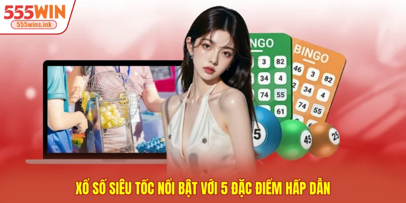Xổ số siêu tốc nổi bật với 5 đặc điểm hấp dẫn 